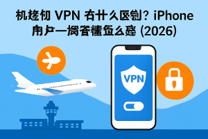 机场和 VPN 有什么区别？iPhone 用户一篇看懂怎么选（2026）